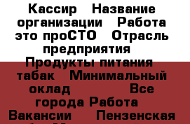 Кассир › Название организации ­ Работа-это проСТО › Отрасль предприятия ­ Продукты питания, табак › Минимальный оклад ­ 31 000 - Все города Работа » Вакансии   . Пензенская обл.,Мокшанский р-н